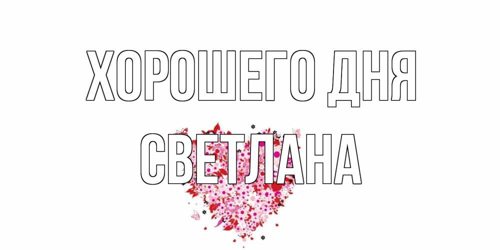 Открытка на каждый день с именем, Светлана Хорошего дня открытка на каждый день для любимой Прикольная открытка с пожеланием онлайн скачать бесплатно 