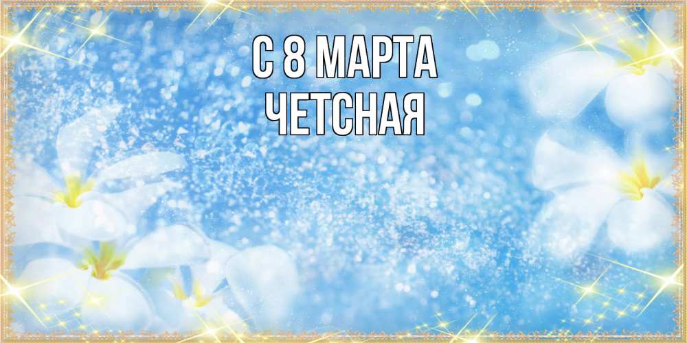 Открытка на каждый день с именем, Четсная C 8 МАРТА международный женский день Прикольная открытка с пожеланием онлайн скачать бесплатно 
