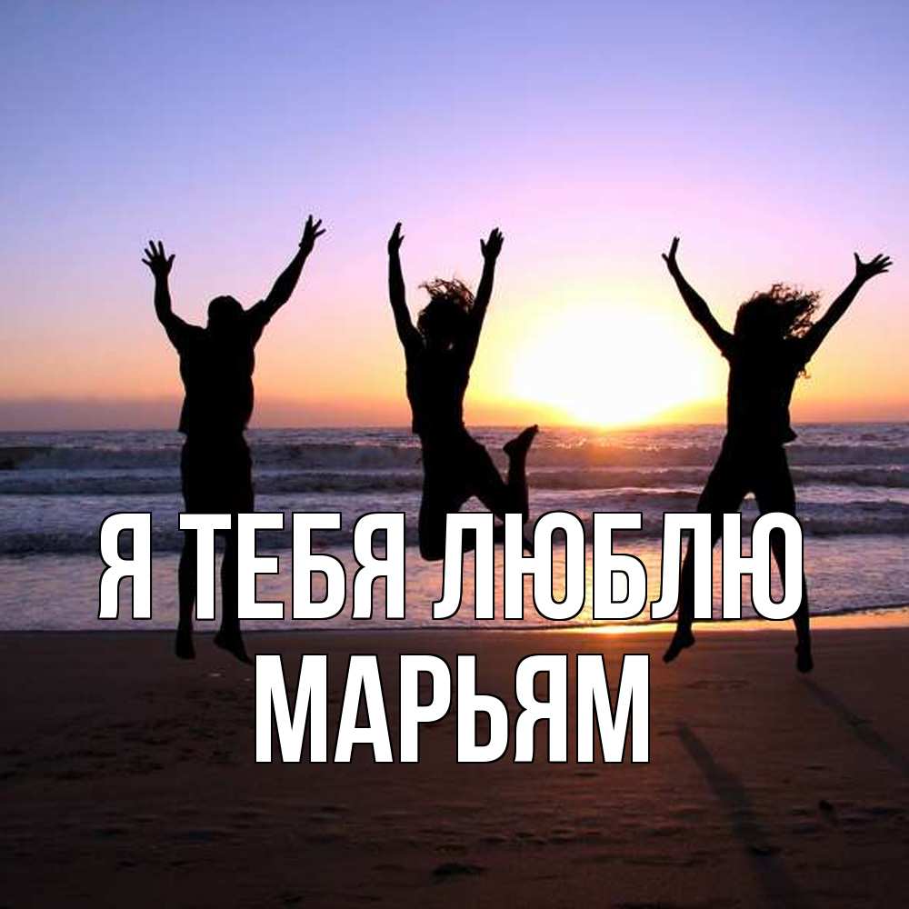 Открытка на каждый день с именем, Марьям Я тебя люблю позитив Прикольная открытка с пожеланием онлайн скачать бесплатно 