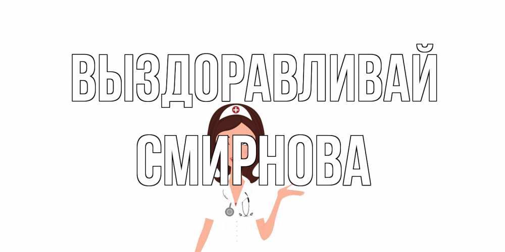 Открытка на каждый день с именем, Смирнова Выздоравливай не болей с медсестрой Прикольная открытка с пожеланием онлайн скачать бесплатно 