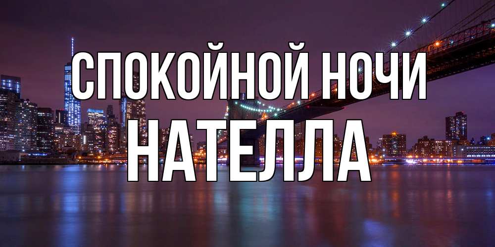 Открытка на каждый день с именем, Нателла Спокойной ночи ночной мост Прикольная открытка с пожеланием онлайн скачать бесплатно 