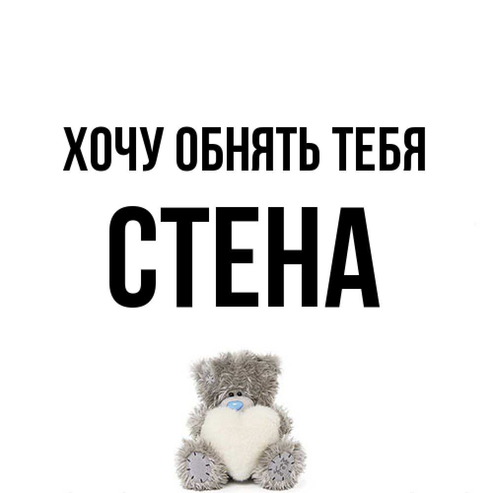 Открытка на каждый день с именем, Стена Хочу обнять тебя медвежонок с сердечком белого цвета Прикольная открытка с пожеланием онлайн скачать бесплатно 