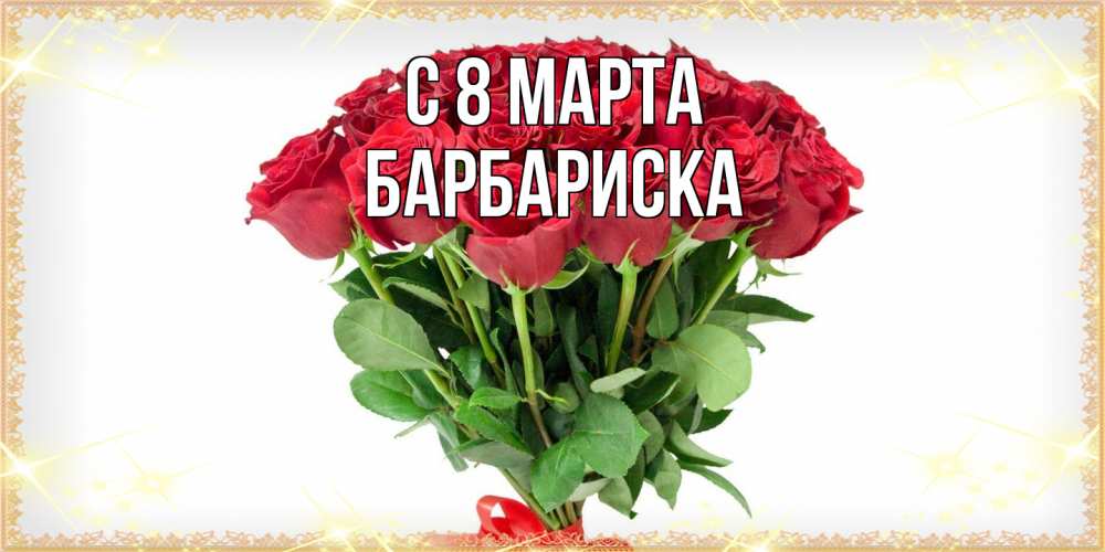 Открытка на каждый день с именем, барбариска C 8 МАРТА самый огромный букет для милых дам Прикольная открытка с пожеланием онлайн скачать бесплатно 
