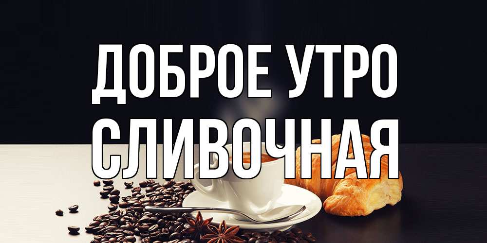Открытка на каждый день с именем, Сливочная Доброе утро зерна кофе и кофе на завтрак с круасаном Прикольная открытка с пожеланием онлайн скачать бесплатно 