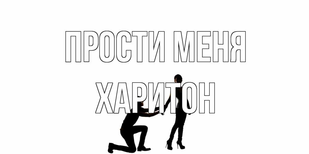 Открытка на каждый день с именем, Харитон Прости меня девушка прости меня Прикольная открытка с пожеланием онлайн скачать бесплатно 