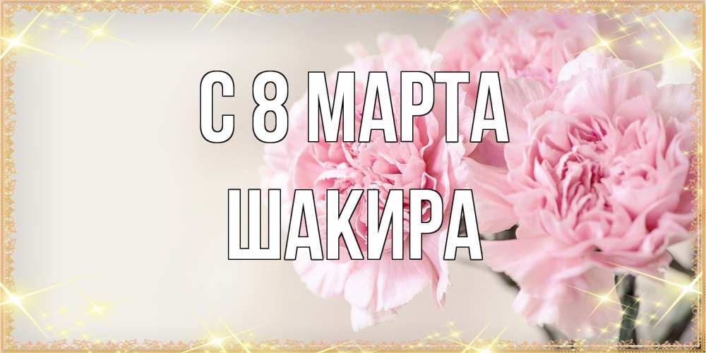 Открытка на каждый день с именем, Шакира C 8 МАРТА открытка с розовыми цветами в рамочке с подписью на 8 марта Прикольная открытка с пожеланием онлайн скачать бесплатно 