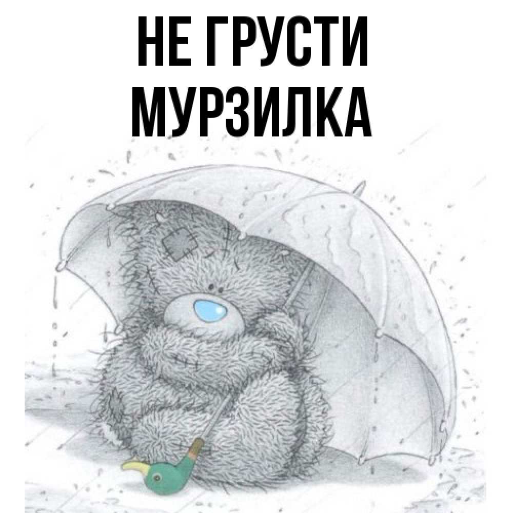 Открытка на каждый день с именем, мурзилка Не грусти спасите мишку Тедди Прикольная открытка с пожеланием онлайн скачать бесплатно 