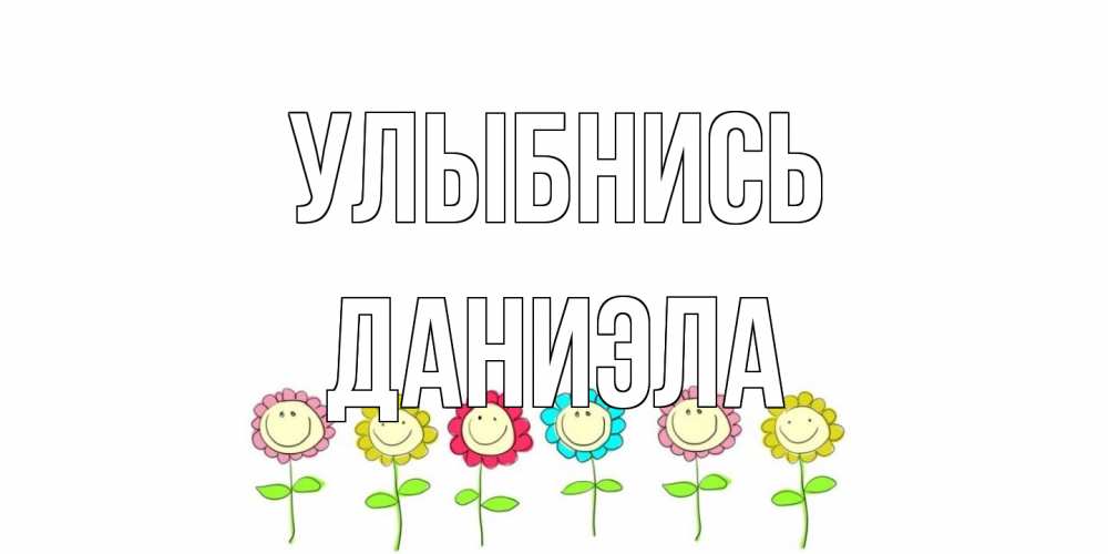 Открытка на каждый день с именем, Даниэла Улыбнись улыбка, цветы Прикольная открытка с пожеланием онлайн скачать бесплатно 