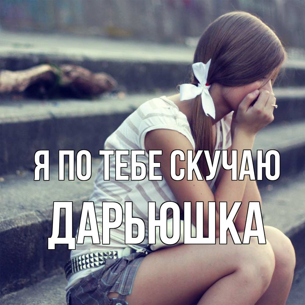 Открытка на каждый день с именем, Дарьюшка Я по тебе скучаю девушка плачет Прикольная открытка с пожеланием онлайн скачать бесплатно 