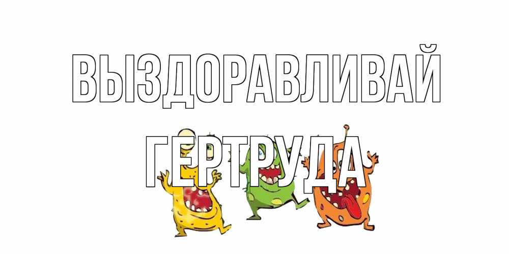 Открытка на каждый день с именем, Гертруда Выздоравливай бациллы пляшут Прикольная открытка с пожеланием онлайн скачать бесплатно 