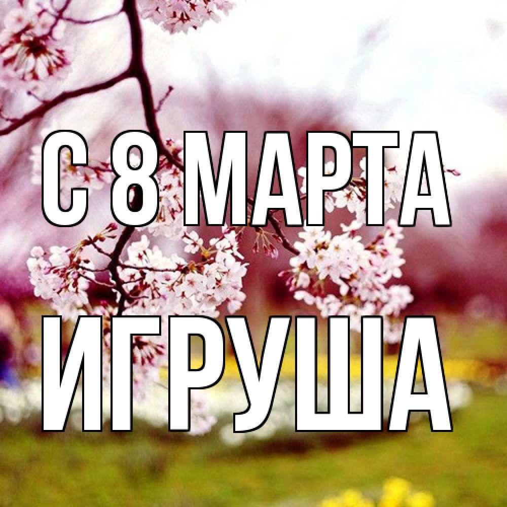 Открытка на каждый день с именем, Игруша C 8 МАРТА яблоня Прикольная открытка с пожеланием онлайн скачать бесплатно 
