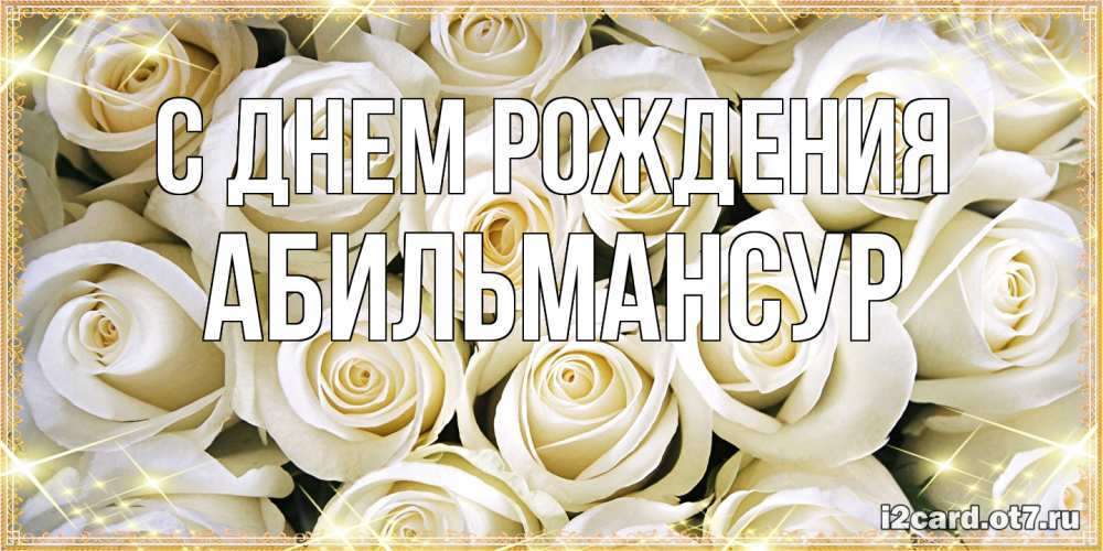 Открытка на каждый день с именем, Абильмансур С днем рождения открытка с белыми розами. большой букет белых роз Прикольная открытка с пожеланием онлайн скачать бесплатно 