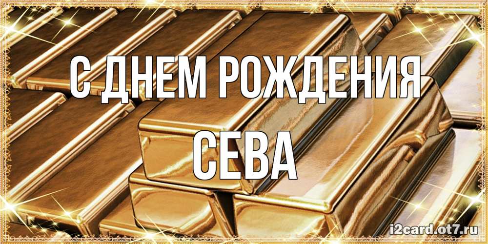 Открытка на каждый день с именем, Сева С днем рождения поздравления на день рождения с пожеланиями богатства Прикольная открытка с пожеланием онлайн скачать бесплатно 