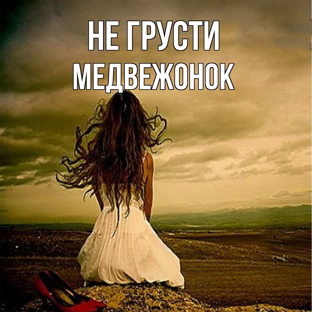 Открытка на каждый день с именем, медвежонок Не грусти белое платье и длинные волосы Прикольная открытка с пожеланием онлайн скачать бесплатно 