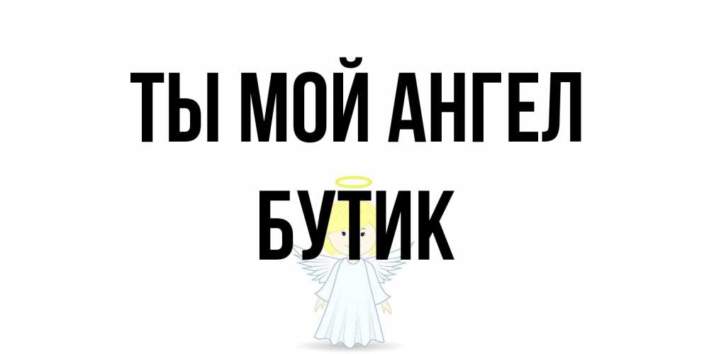 Открытка на каждый день с именем, Бутик Ты мой ангел ангел Прикольная открытка с пожеланием онлайн скачать бесплатно 
