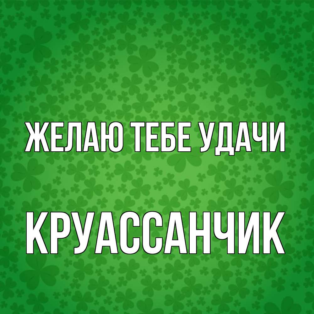 Открытка на каждый день с именем, круассанчик Желаю тебе удачи много листочков на удачу Прикольная открытка с пожеланием онлайн скачать бесплатно 