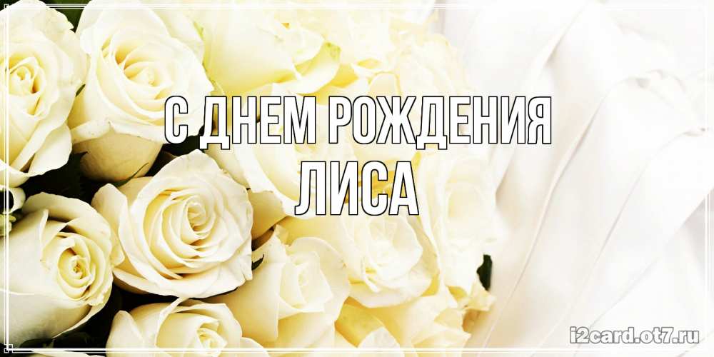 Открытка на каждый день с именем, лиса С днем рождения белые розы в букете Прикольная открытка с пожеланием онлайн скачать бесплатно 