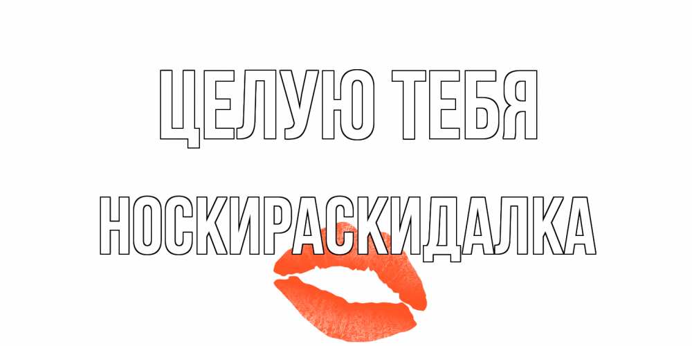 Открытка на каждый день с именем, Носкираскидалка Целую тебя поцелуй Прикольная открытка с пожеланием онлайн скачать бесплатно 