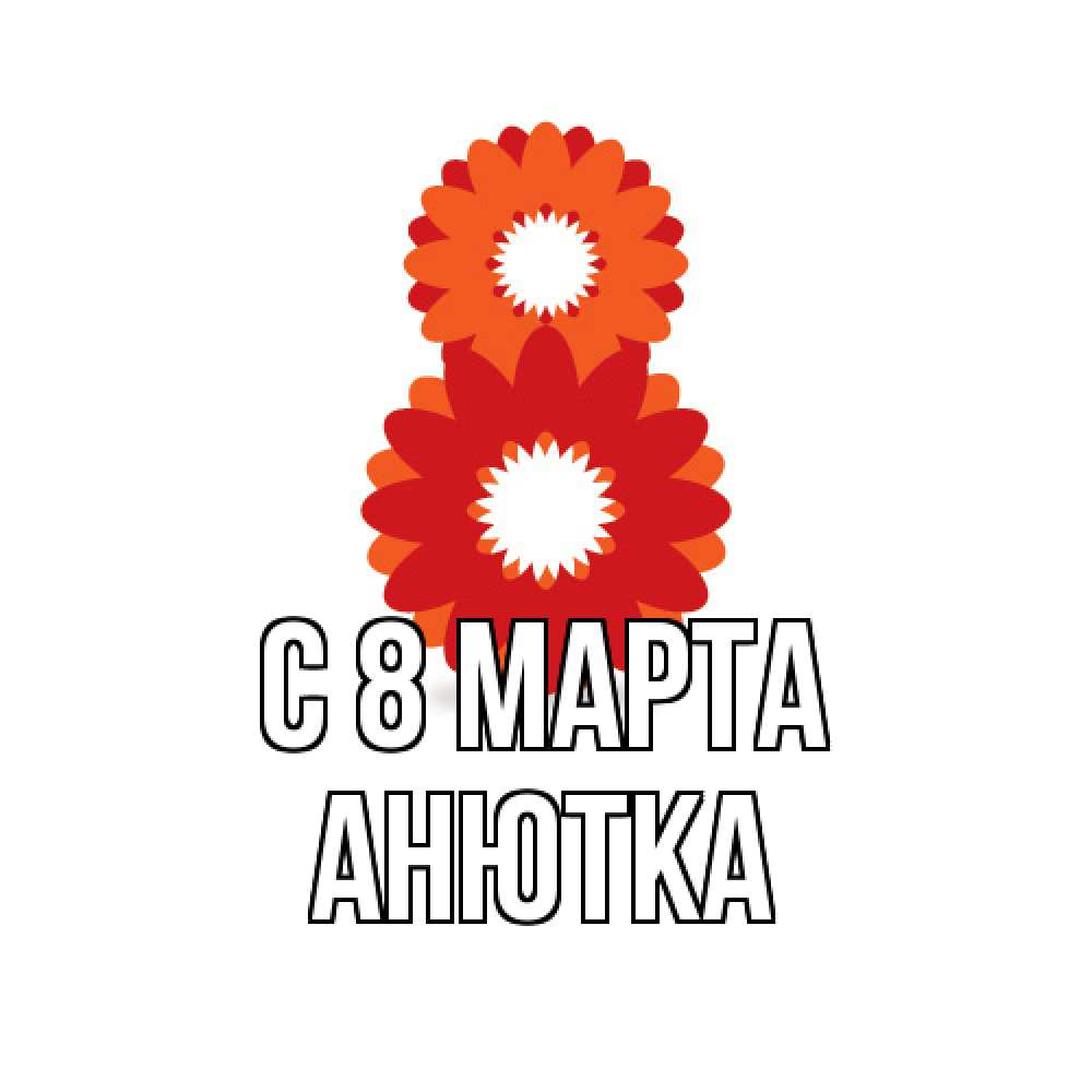 Открытка на каждый день с именем, Анютка C 8 МАРТА восьмерка из лепестков Прикольная открытка с пожеланием онлайн скачать бесплатно 