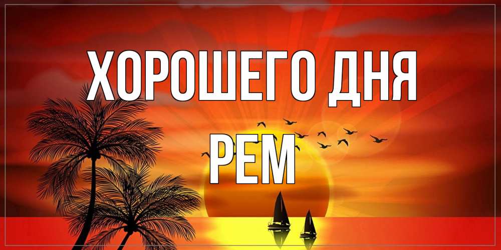 Открытка на каждый день с именем, Рем Хорошего дня открытки с пожеланиями хорошего дня Прикольная открытка с пожеланием онлайн скачать бесплатно 