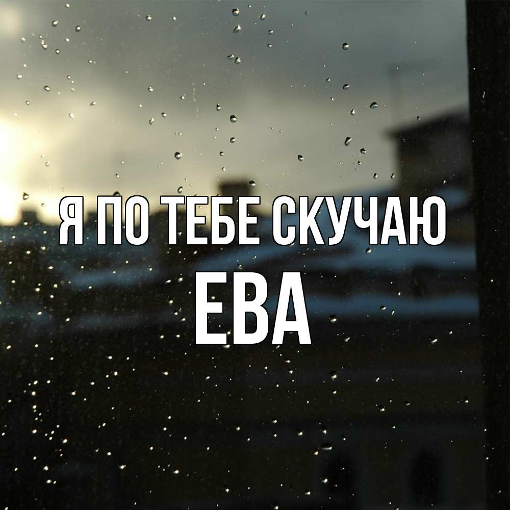 Открытка на каждый день с именем, Ева Я по тебе скучаю капли на стекле Прикольная открытка с пожеланием онлайн скачать бесплатно 