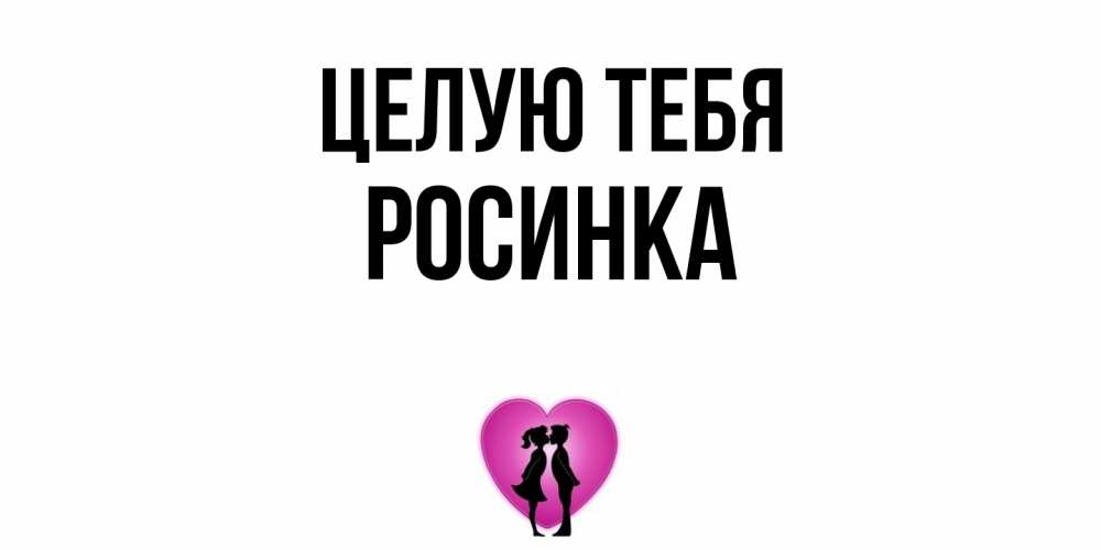 Открытка на каждый день с именем, Росинка Целую тебя поцелуй Прикольная открытка с пожеланием онлайн скачать бесплатно 