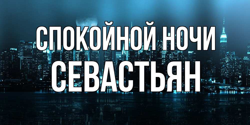 Открытка на каждый день с именем, Севастьян Спокойной ночи городской пейзаж Прикольная открытка с пожеланием онлайн скачать бесплатно 
