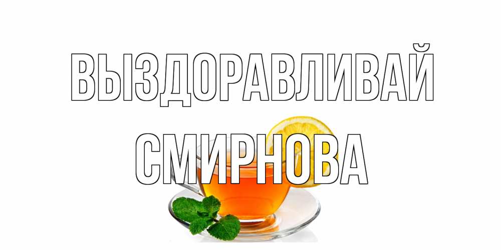 Открытка на каждый день с именем, Смирнова Выздоравливай открытка для больного не болей Прикольная открытка с пожеланием онлайн скачать бесплатно 