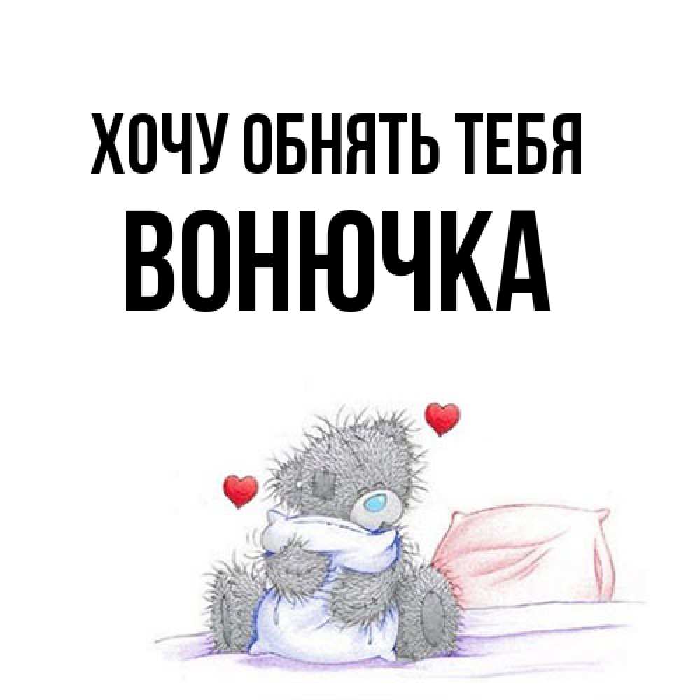 Открытка на каждый день с именем, Вонючка Хочу обнять тебя сердечки мишка Тедди и кроватка Прикольная открытка с пожеланием онлайн скачать бесплатно 