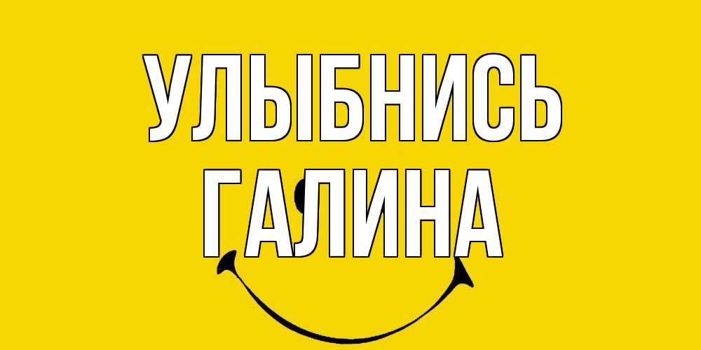 Открытка на каждый день с именем, Галина Улыбнись радость и улыбка Прикольная открытка с пожеланием онлайн скачать бесплатно 