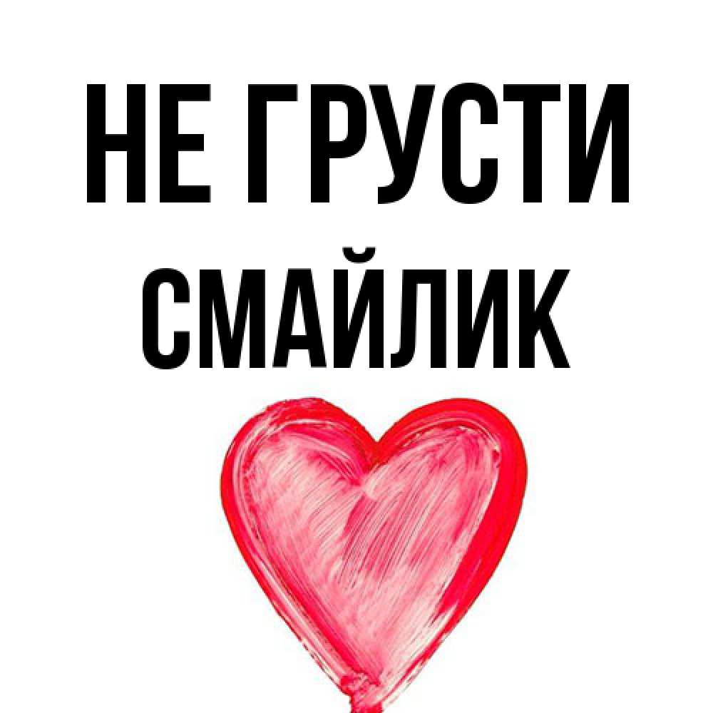 Открытка на каждый день с именем, Смайлик Не грусти сердечко Прикольная открытка с пожеланием онлайн скачать бесплатно 
