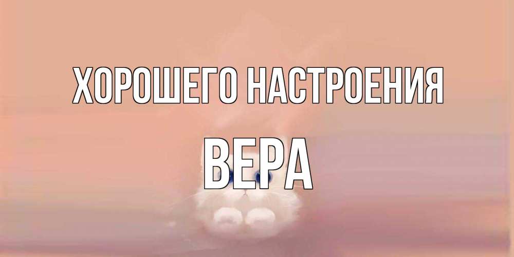 Открытка на каждый день с именем, Вера Хорошего настроения кошка Прикольная открытка с пожеланием онлайн скачать бесплатно 