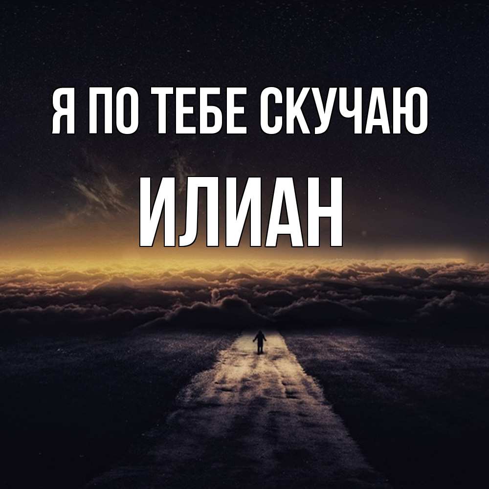 Открытка на каждый день с именем, Илиан Я по тебе скучаю идем Прикольная открытка с пожеланием онлайн скачать бесплатно 