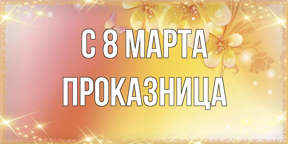 Открытка на каждый день с именем, Проказница C 8 МАРТА бесплатные открытки на международный женский день Прикольная открытка с пожеланием онлайн скачать бесплатно 