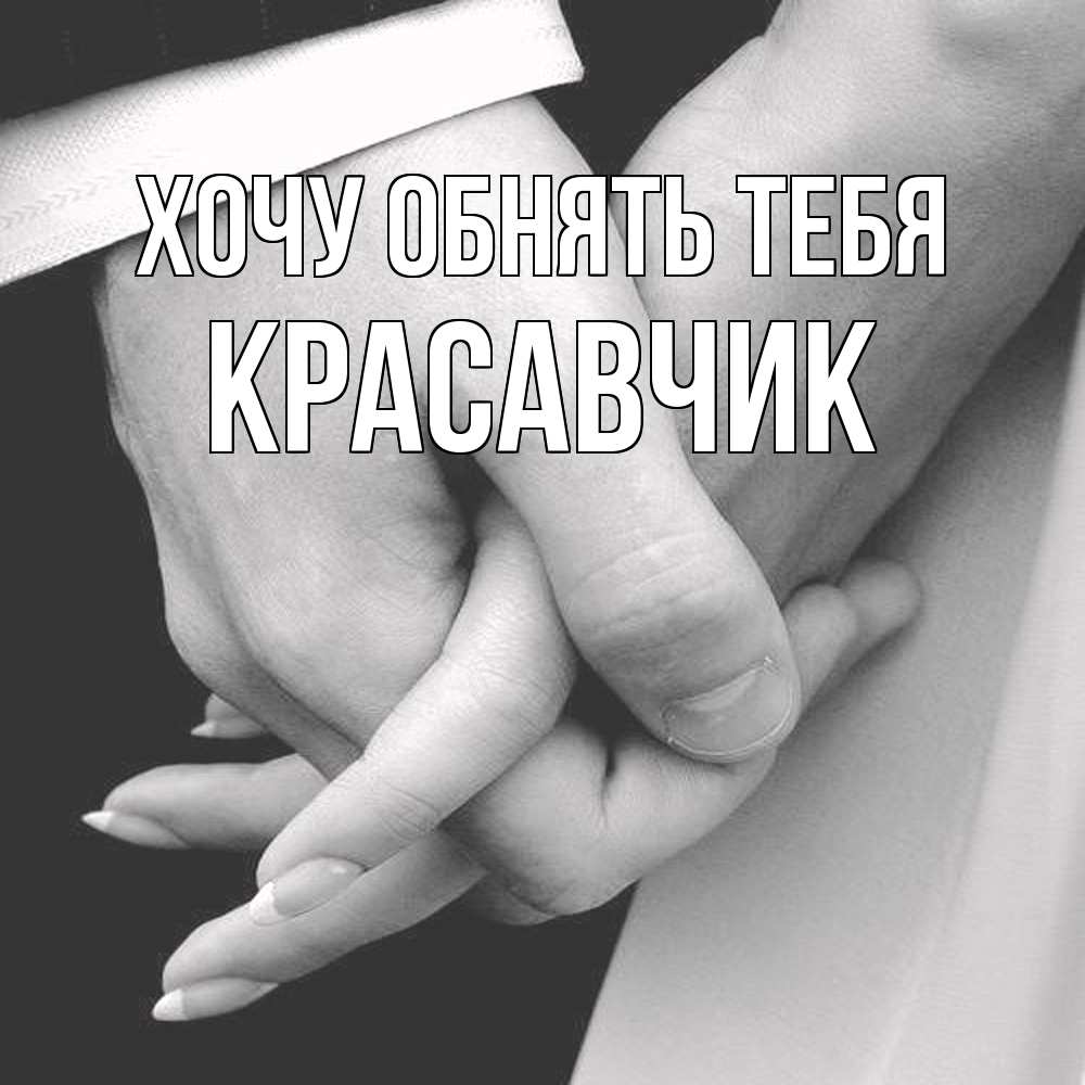 Открытка на каждый день с именем, Красавчик Хочу обнять тебя Черное и белое фото Прикольная открытка с пожеланием онлайн скачать бесплатно 
