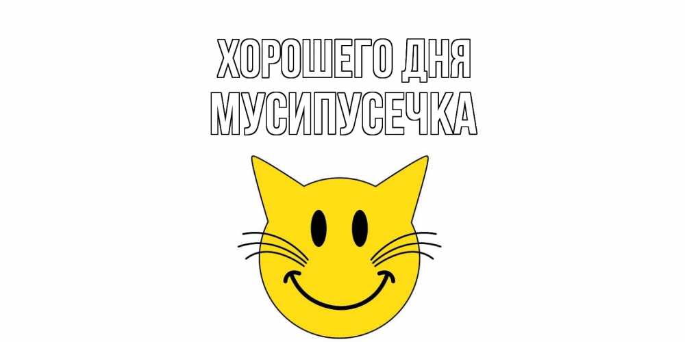 Открытка на каждый день с именем, Мусипусечка Хорошего дня открытка с котом Прикольная открытка с пожеланием онлайн скачать бесплатно 
