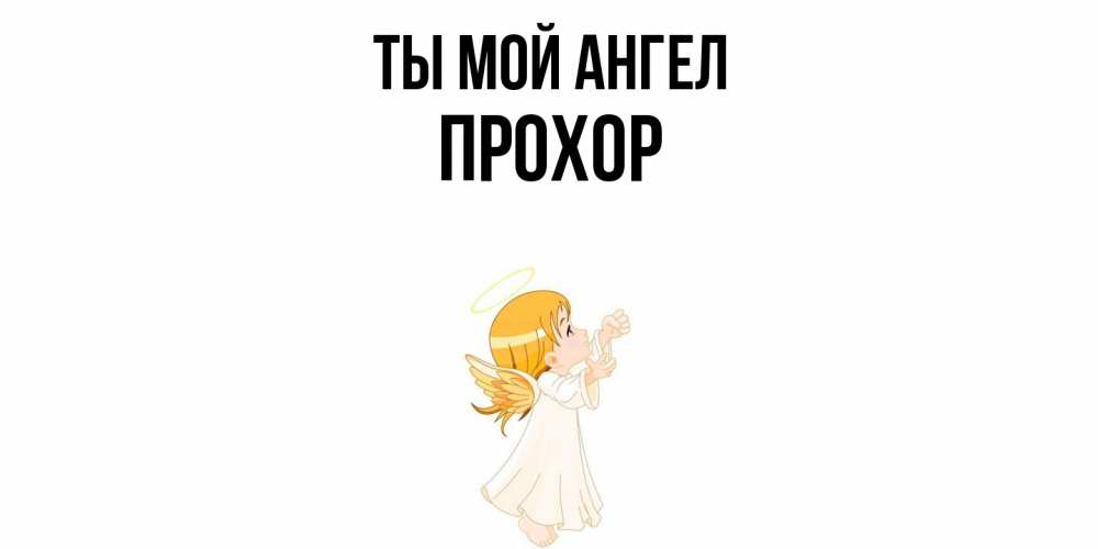 Открытка на каждый день с именем, Прохор Ты мой ангел ангел, девочка Прикольная открытка с пожеланием онлайн скачать бесплатно 