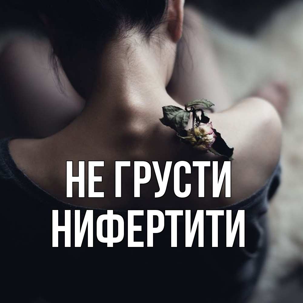 Открытка на каждый день с именем, Нифертити Не грусти девушка со спины Прикольная открытка с пожеланием онлайн скачать бесплатно 