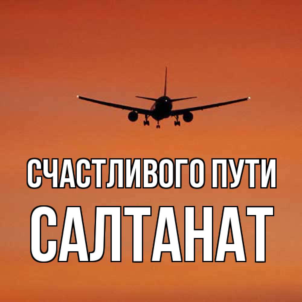 Открытка на каждый день с именем, Салтанат Счастливого пути силуэт самолета Прикольная открытка с пожеланием онлайн скачать бесплатно 