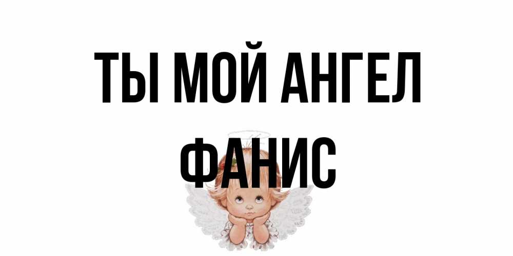 Открытка на каждый день с именем, Фанис Ты мой ангел ангел Прикольная открытка с пожеланием онлайн скачать бесплатно 