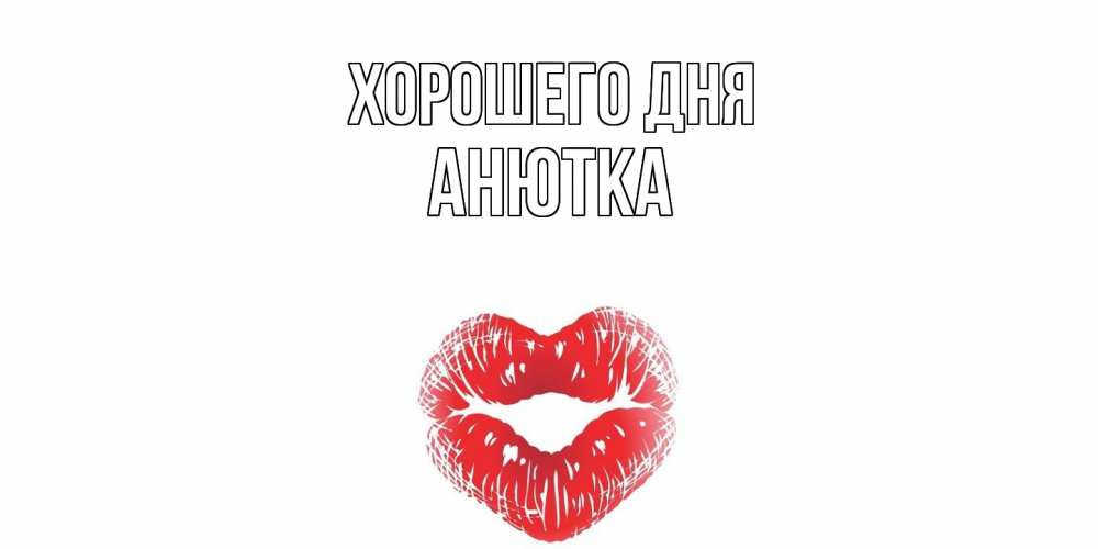 Открытка на каждый день с именем, Анютка Хорошего дня Поцелуй Прикольная открытка с пожеланием онлайн скачать бесплатно 