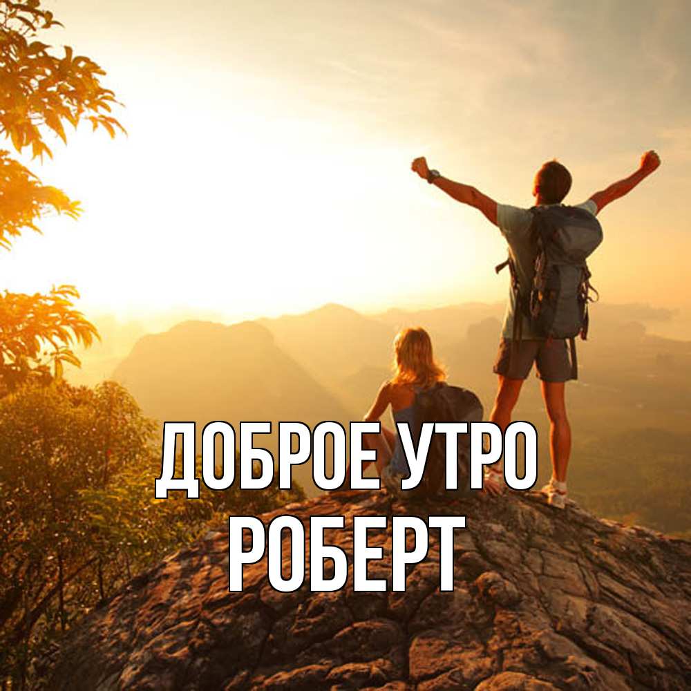 Открытка на каждый день с именем, Роберт Доброе утро утро в горах Прикольная открытка с пожеланием онлайн скачать бесплатно 