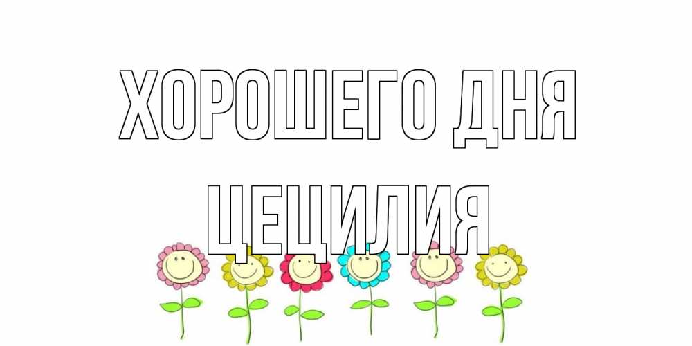 Открытка на каждый день с именем, Цецилия Хорошего дня открытка на каждый день позитивного дня Прикольная открытка с пожеланием онлайн скачать бесплатно 