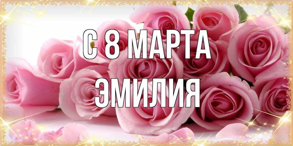 Открытка на каждый день с именем, Эмилия C 8 МАРТА поздравления женщин с 8 марта Прикольная открытка с пожеланием онлайн скачать бесплатно 