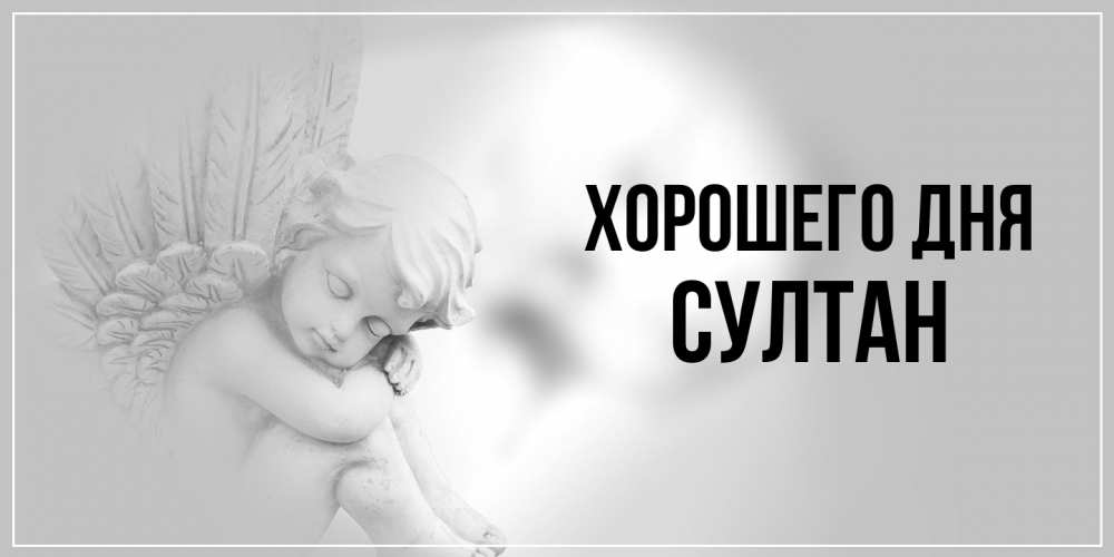 Открытка на каждый день с именем, Султан Хорошего дня ангел Прикольная открытка с пожеланием онлайн скачать бесплатно 