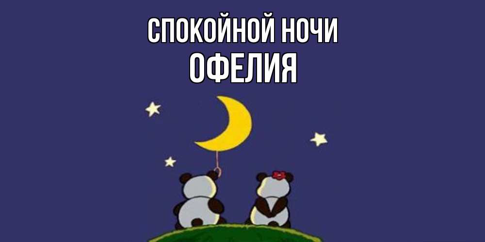 Открытка на каждый день с именем, Офелия Спокойной ночи открытка с пожеланиями хорошо выспаться Прикольная открытка с пожеланием онлайн скачать бесплатно 