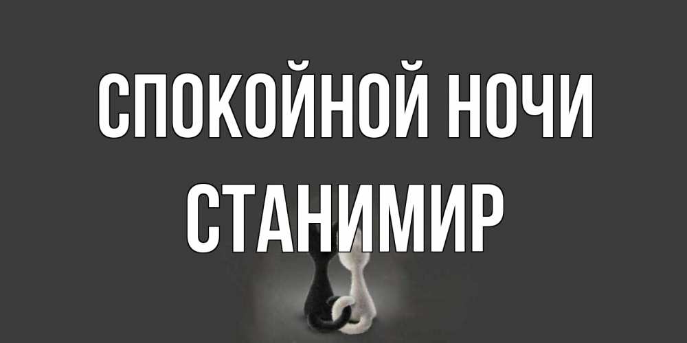 Открытка на каждый день с именем, Станимир Спокойной ночи коты Прикольная открытка с пожеланием онлайн скачать бесплатно 