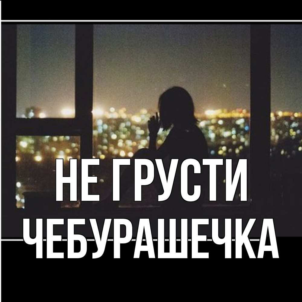 Открытка на каждый день с именем, Чебурашечка Не грусти смотрит на ночной город Прикольная открытка с пожеланием онлайн скачать бесплатно 