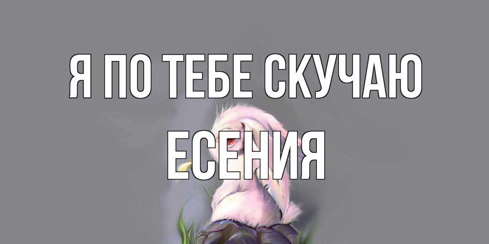 Открытка на каждый день с именем, Есения Я по тебе скучаю заяц Прикольная открытка с пожеланием онлайн скачать бесплатно 