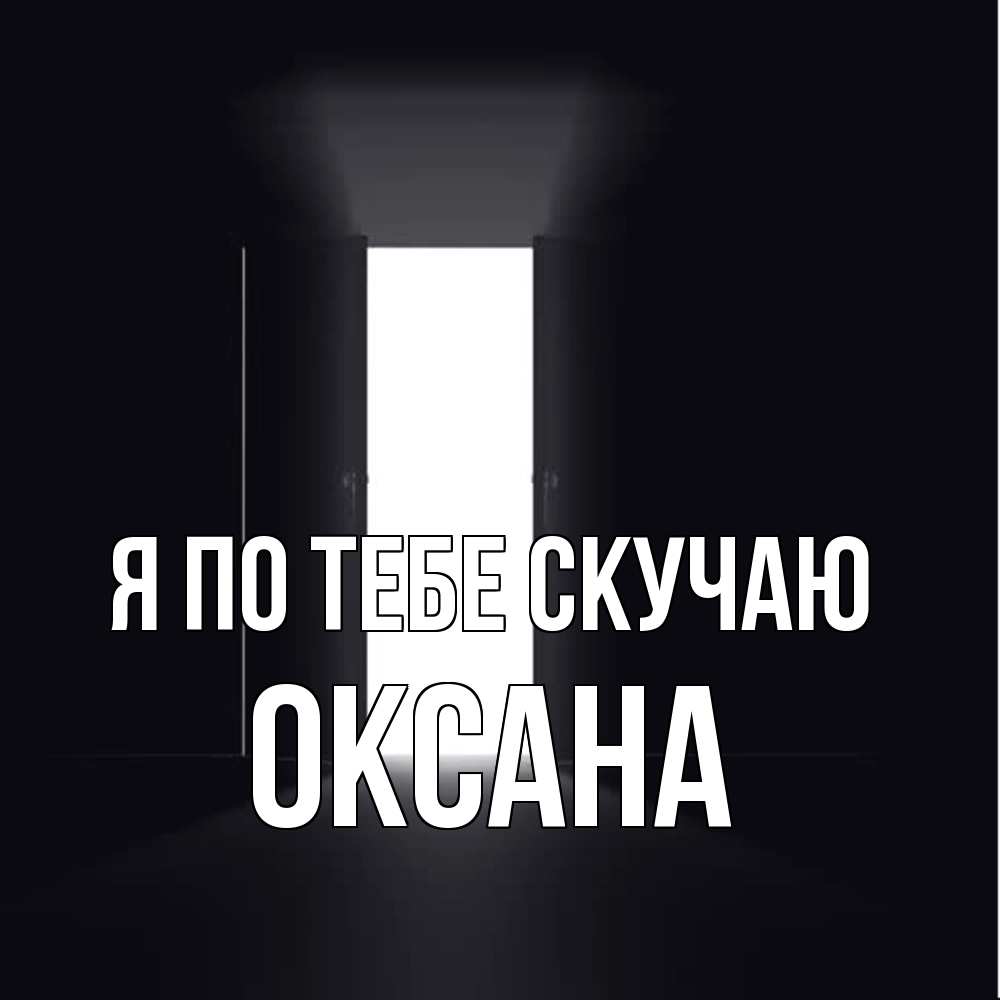Открытка на каждый день с именем, оксана Я по тебе скучаю дверь и свет Прикольная открытка с пожеланием онлайн скачать бесплатно 